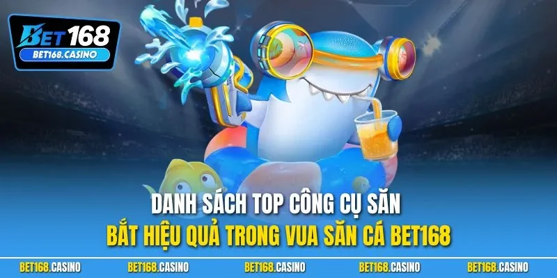 Danh sách top công cụ săn bắt hiệu quả trong vua săn cá BET168