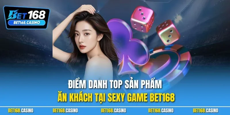 Điểm danh top sản phẩm ăn khách tại Sexy game BET168