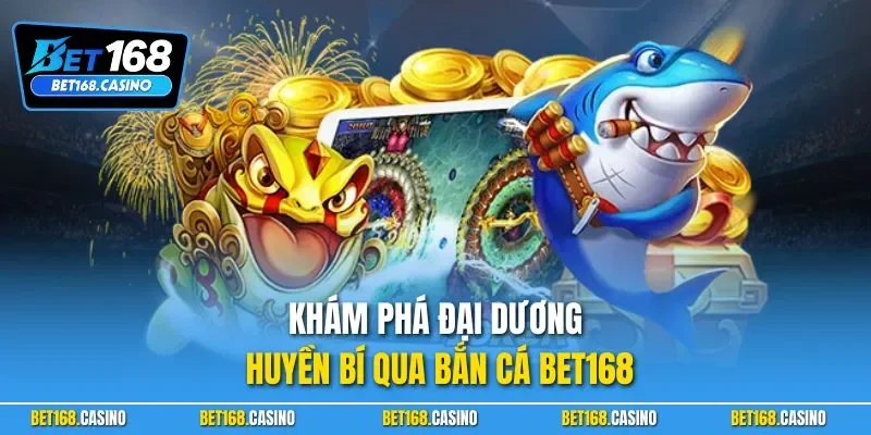 Khám phá đại dương huyền bí qua bắn cá BET168