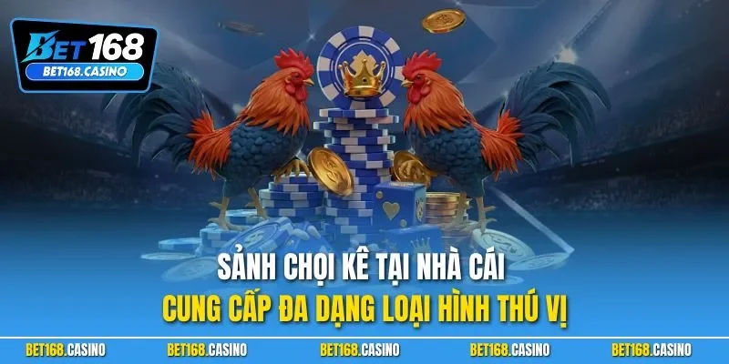 Sảnh chọi kê tại nhà cái cung cấp đa dạng loại hình thú vị